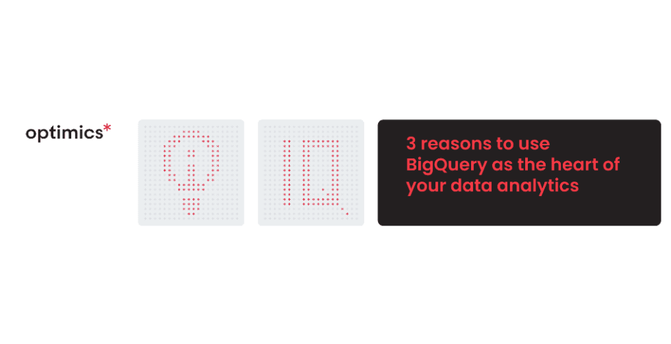 Optimics - 3 reasons to use BigQuery as the heart of your data analytics